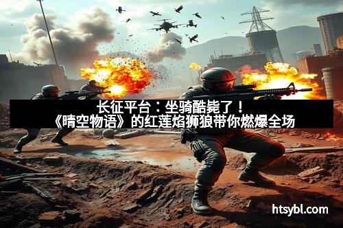 长征平台：坐骑酷毙了！《晴空物语》的红莲焰狮狼带你燃爆全场